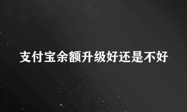 支付宝余额升级好还是不好