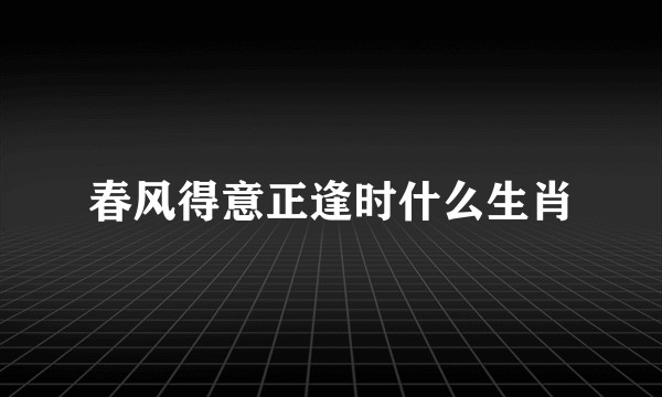 春风得意正逢时什么生肖