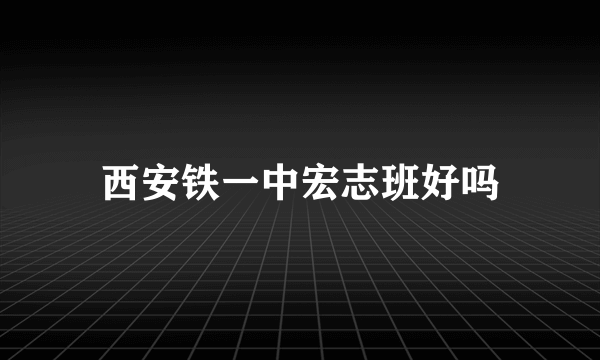 西安铁一中宏志班好吗