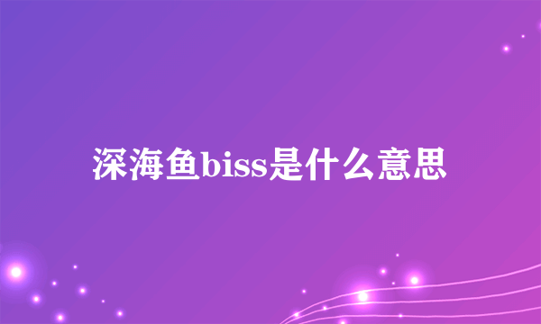 深海鱼biss是什么意思