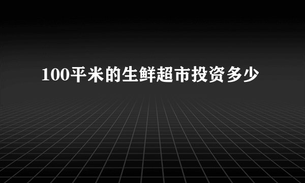 100平米的生鲜超市投资多少