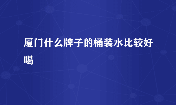 厦门什么牌子的桶装水比较好喝