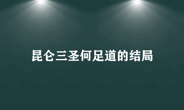 昆仑三圣何足道的结局