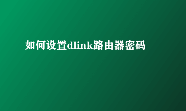 如何设置dlink路由器密码