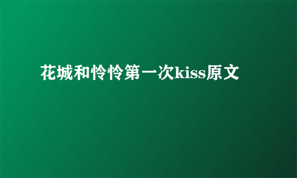 花城和怜怜第一次kiss原文