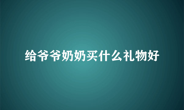 给爷爷奶奶买什么礼物好