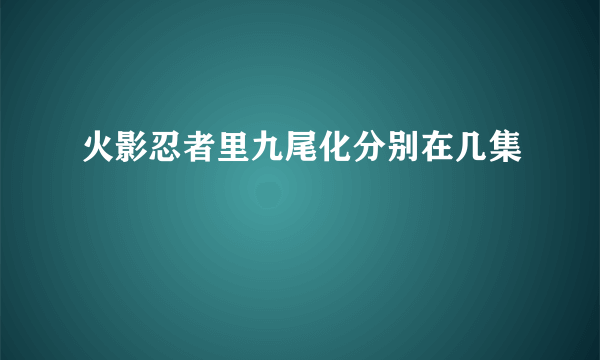 火影忍者里九尾化分别在几集