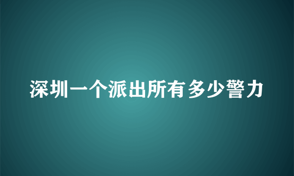 深圳一个派出所有多少警力