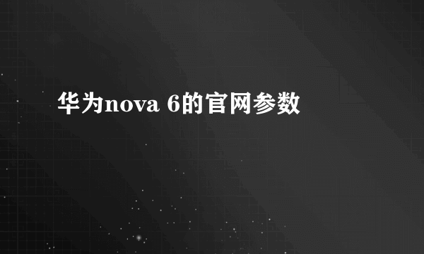 华为nova 6的官网参数