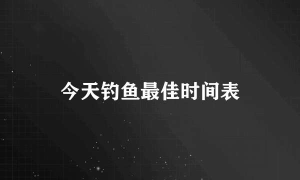 今天钓鱼最佳时间表