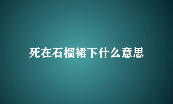 死在石榴裙下什么意思