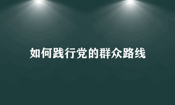 如何践行党的群众路线