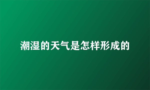 潮湿的天气是怎样形成的