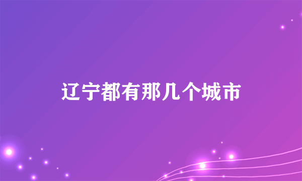 辽宁都有那几个城市