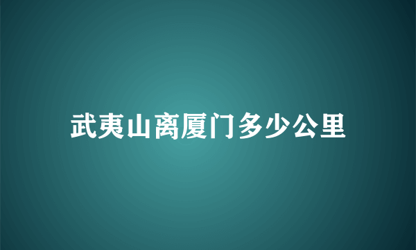 武夷山离厦门多少公里