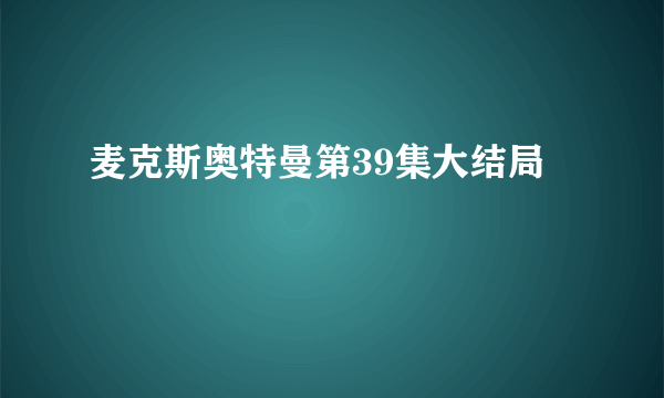 麦克斯奥特曼第39集大结局