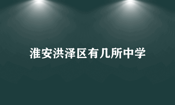 淮安洪泽区有几所中学