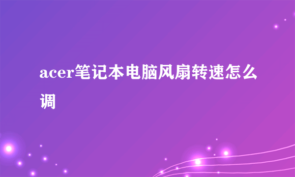 acer笔记本电脑风扇转速怎么调