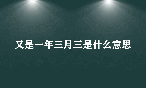 又是一年三月三是什么意思