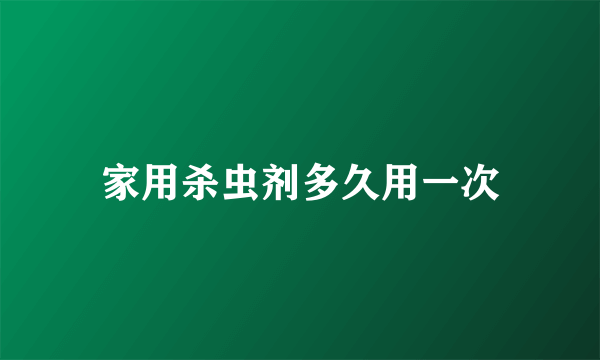 家用杀虫剂多久用一次