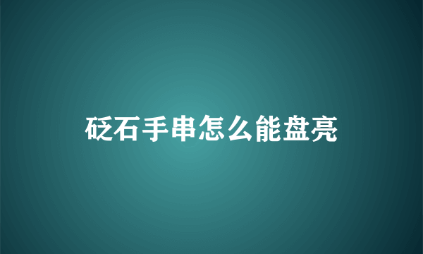 砭石手串怎么能盘亮