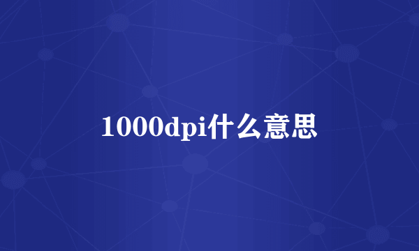 1000dpi什么意思