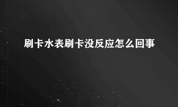 刷卡水表刷卡没反应怎么回事