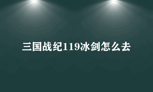 三国战纪119冰剑怎么去