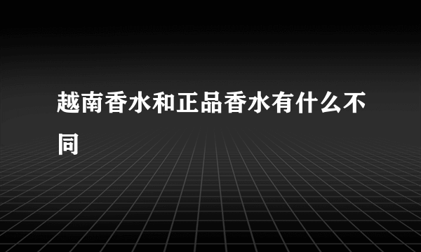 越南香水和正品香水有什么不同