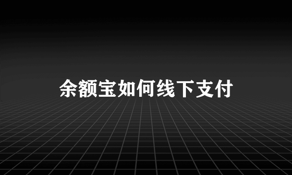 余额宝如何线下支付