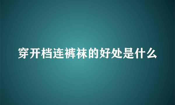 穿开档连裤袜的好处是什么