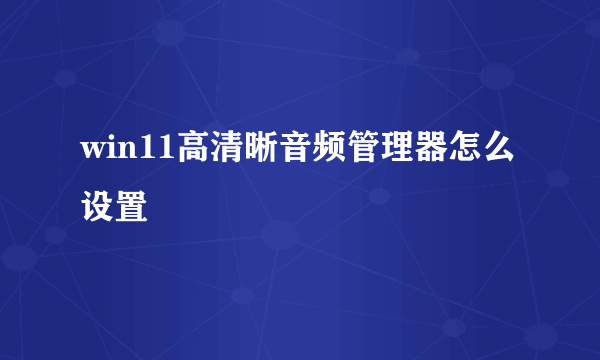 win11高清晰音频管理器怎么设置