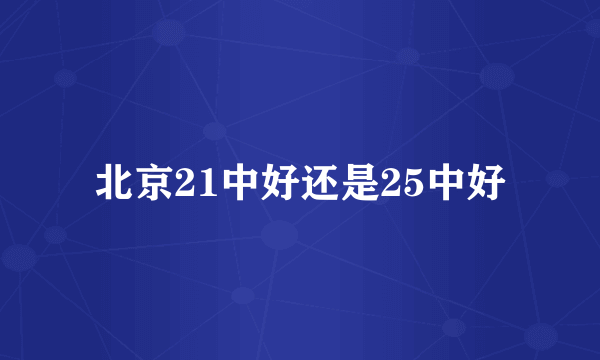 北京21中好还是25中好