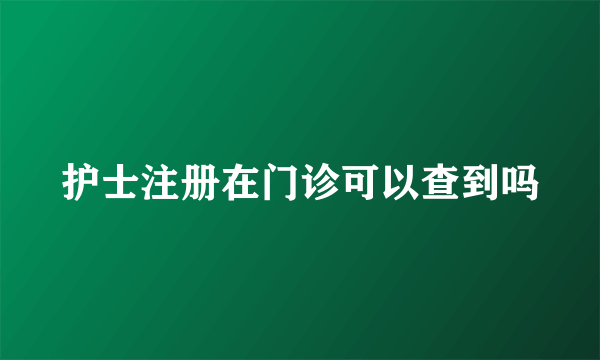 护士注册在门诊可以查到吗