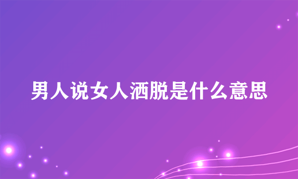 男人说女人洒脱是什么意思