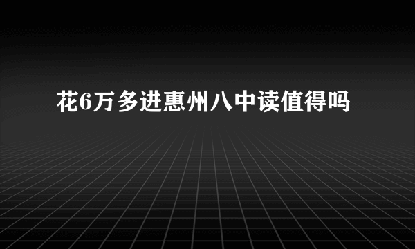 花6万多进惠州八中读值得吗