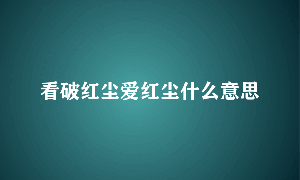 看破红尘爱红尘什么意思