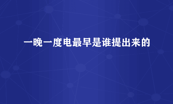 一晚一度电最早是谁提出来的