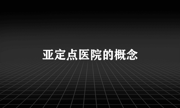 亚定点医院的概念