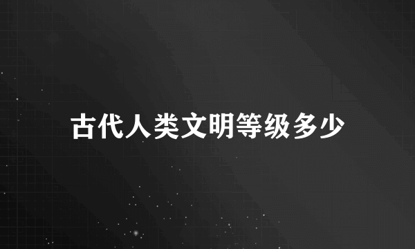 古代人类文明等级多少