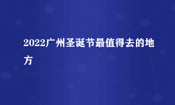 2022广州圣诞节最值得去的地方