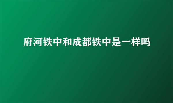 府河铁中和成都铁中是一样吗