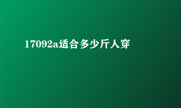 17092a适合多少斤人穿