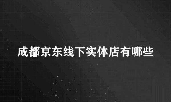 成都京东线下实体店有哪些