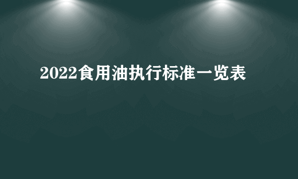 2022食用油执行标准一览表