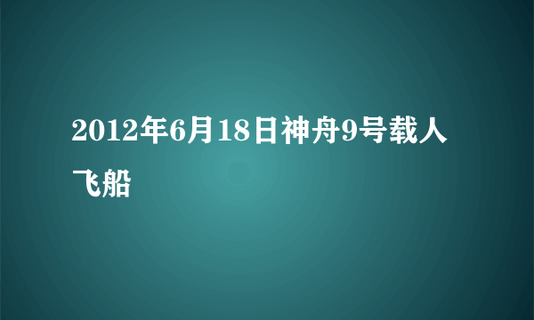 2012年6月18日神舟9号载人飞船