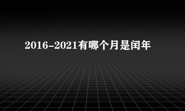 2016-2021有哪个月是闰年