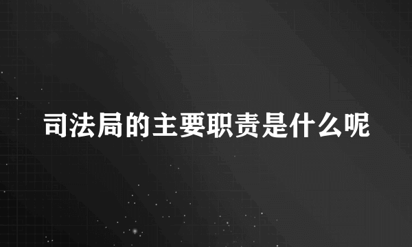 司法局的主要职责是什么呢