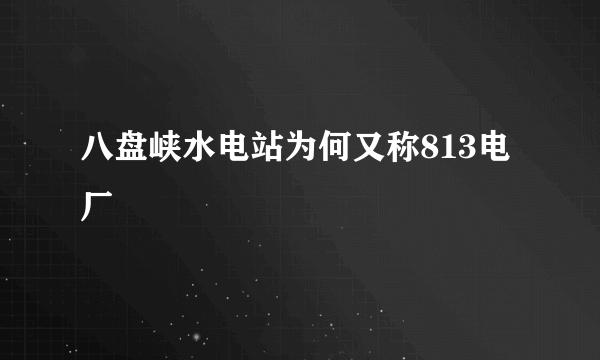 八盘峡水电站为何又称813电厂