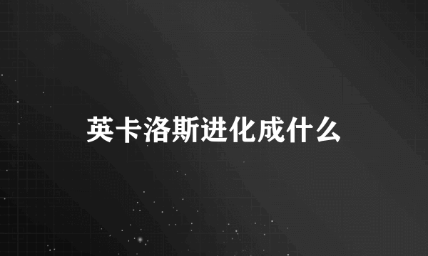 英卡洛斯进化成什么